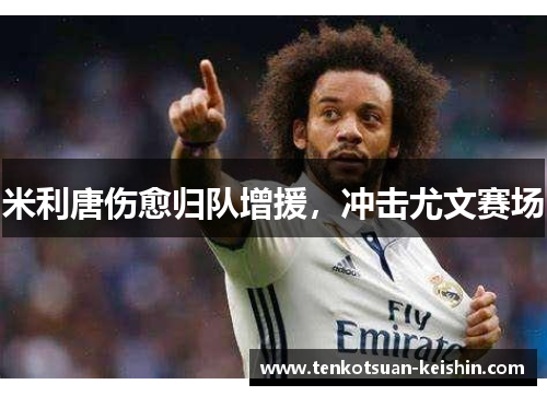 米利唐伤愈归队增援，冲击尤文赛场