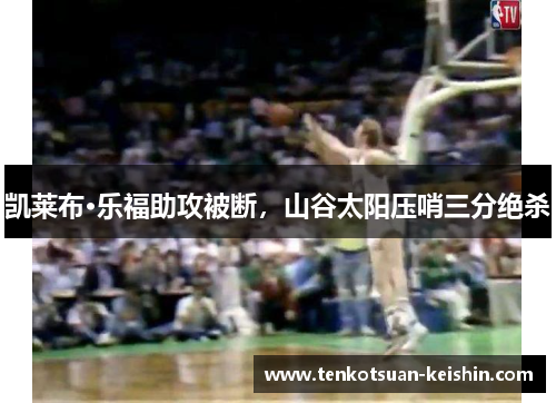 凯莱布·乐福助攻被断，山谷太阳压哨三分绝杀